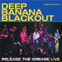 DEEP BANANA BLACKOUT uRelease The Grease Livev