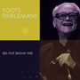 TOOTS THIELEMANS uDo Not Leave Mev